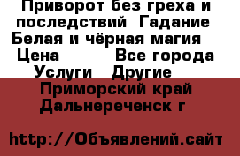 Приворот без греха и последствий. Гадание. Белая и чёрная магия. › Цена ­ 700 - Все города Услуги » Другие   . Приморский край,Дальнереченск г.